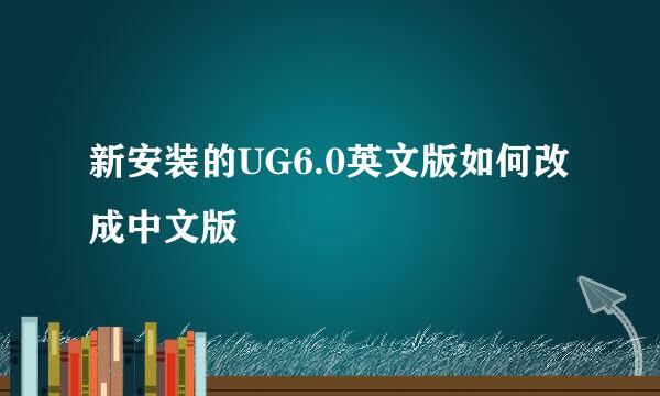 新安装的UG6.0英文版如何改成中文版