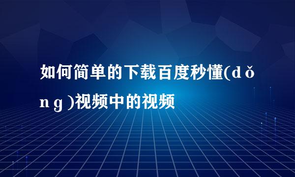 如何简单的下载百度秒懂(dǒnɡ)视频中的视频