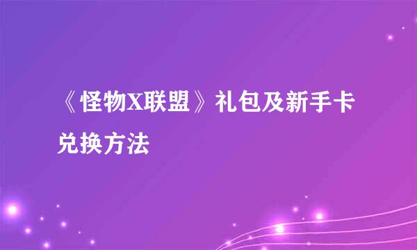 《怪物X联盟》礼包及新手卡兑换方法