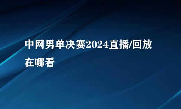 中网男单决赛2024直播/回放在哪看