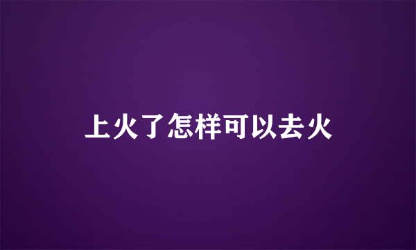 上火了怎样可以去火