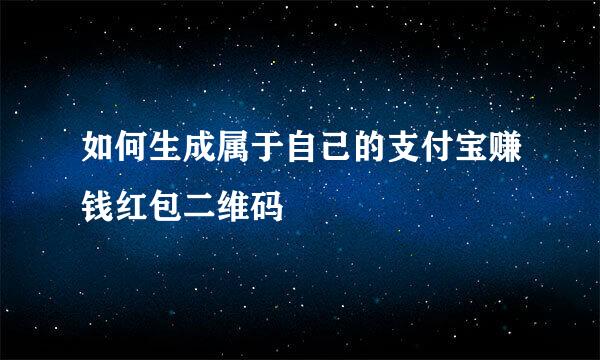 如何生成属于自己的支付宝赚钱红包二维码