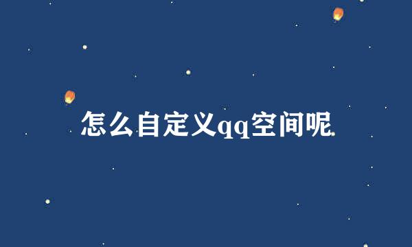 怎么自定义qq空间呢