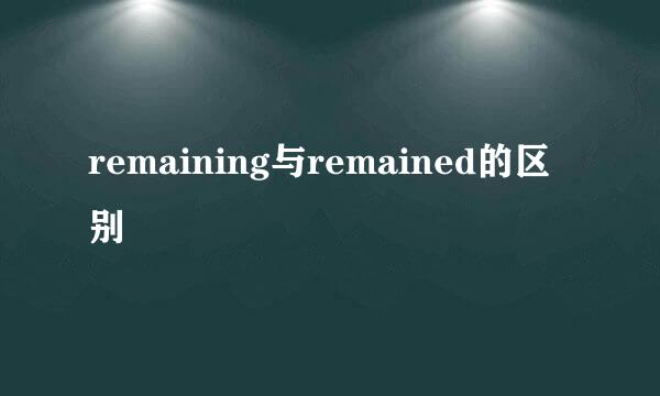 remaining与remained的区别