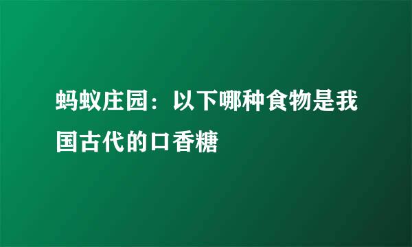 蚂蚁庄园：以下哪种食物是我国古代的口香糖