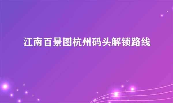 江南百景图杭州码头解锁路线