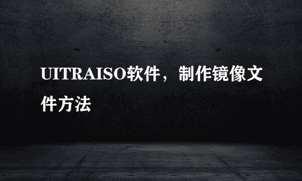 UITRAISO软件，制作镜像文件方法