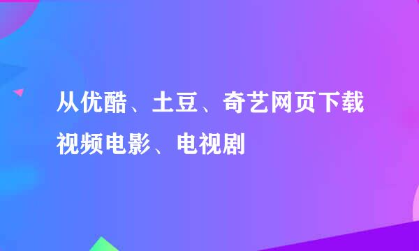 从优酷、土豆、奇艺网页下载视频电影、电视剧