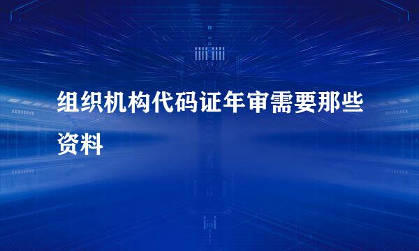 组织机构代码证年审需要那些资料