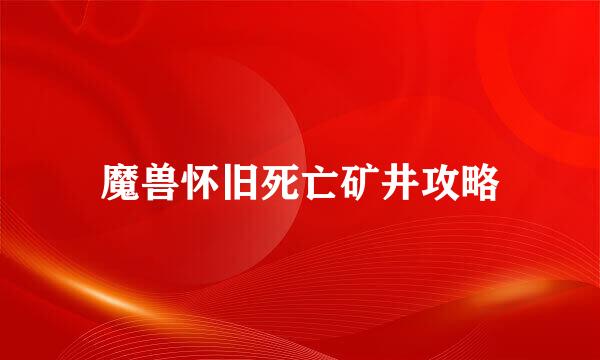 魔兽怀旧死亡矿井攻略