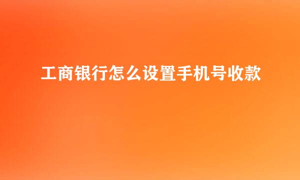 工商银行怎么设置手机号收款