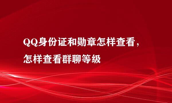 QQ身份证和勋章怎样查看，怎样查看群聊等级