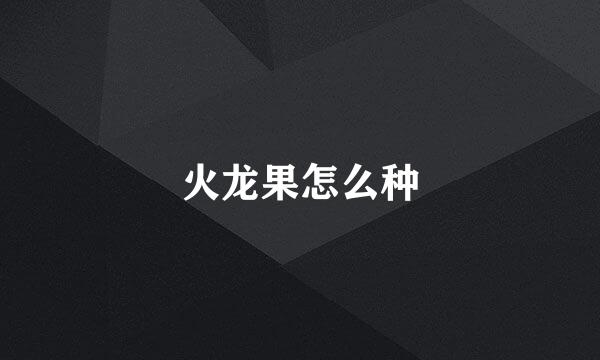 火龙果怎么种