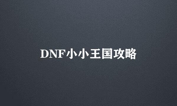 DNF小小王国攻略