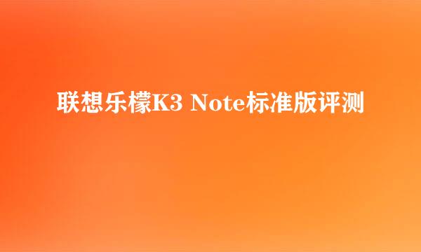 联想乐檬K3 Note标准版评测