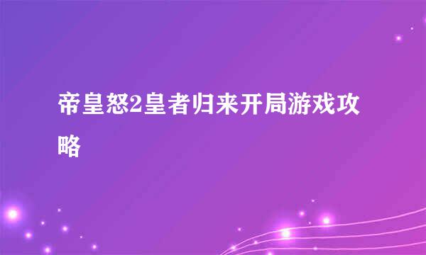 帝皇怒2皇者归来开局游戏攻略