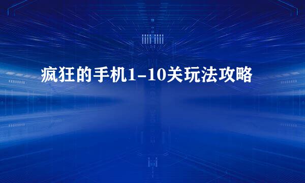 疯狂的手机1-10关玩法攻略