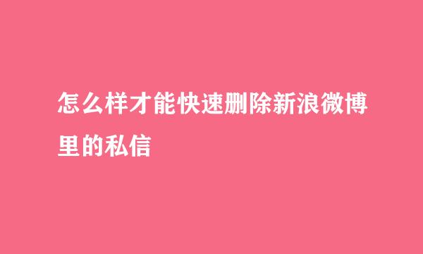 怎么样才能快速删除新浪微博里的私信