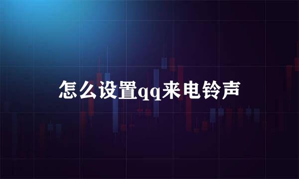 怎么设置qq来电铃声