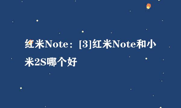 红米Note：[3]红米Note和小米2S哪个好