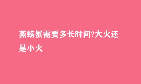 蒸螃蟹需要多长时间?大火还是小火