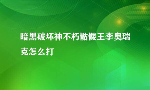 暗黑破坏神不朽骷髅王李奥瑞克怎么打