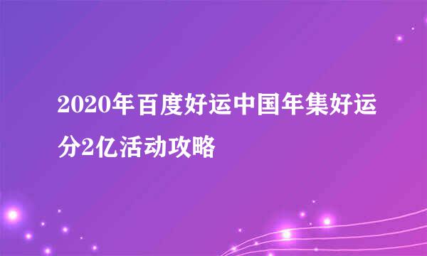 2020年百度好运中国年集好运分2亿活动攻略