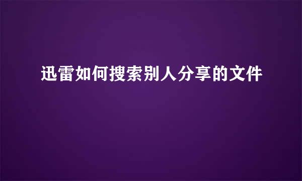 迅雷如何搜索别人分享的文件