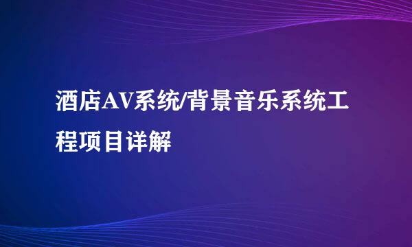 酒店AV系统/背景音乐系统工程项目详解