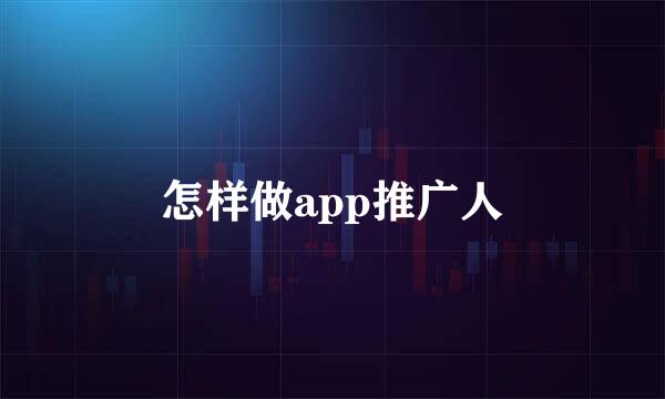 怎样做app推广人