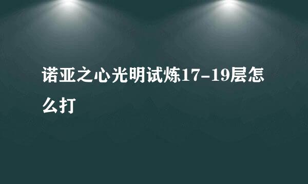 诺亚之心光明试炼17-19层怎么打