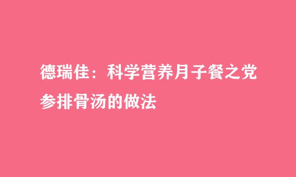 德瑞佳：科学营养月子餐之党参排骨汤的做法