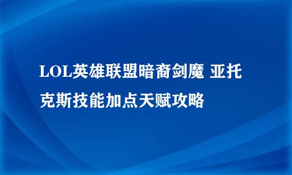 LOL英雄联盟暗裔剑魔 亚托克斯技能加点天赋攻略