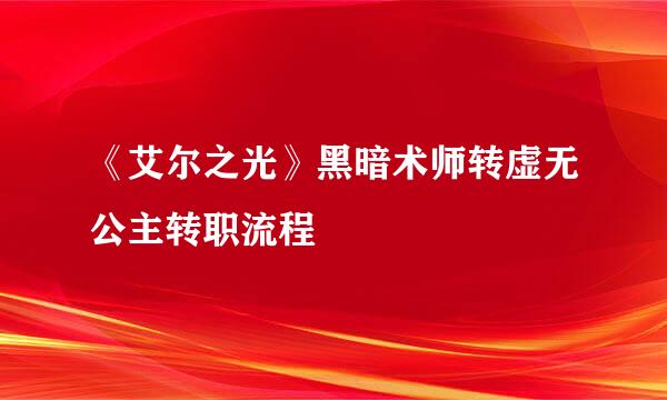 《艾尔之光》黑暗术师转虚无公主转职流程