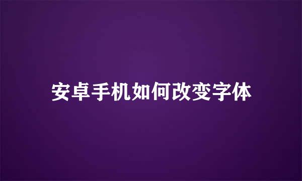 安卓手机如何改变字体