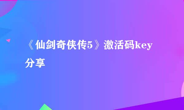 《仙剑奇侠传5》激活码key分享