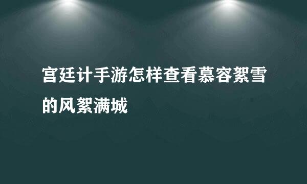 宫廷计手游怎样查看慕容絮雪的风絮满城