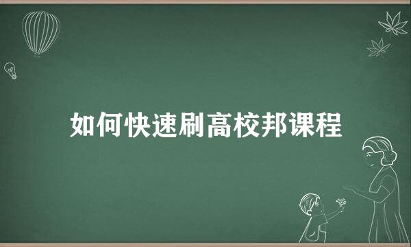 如何快速刷高校邦课程