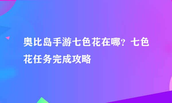 奥比岛手游七色花在哪？七色花任务完成攻略