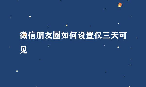 微信朋友圈如何设置仅三天可见