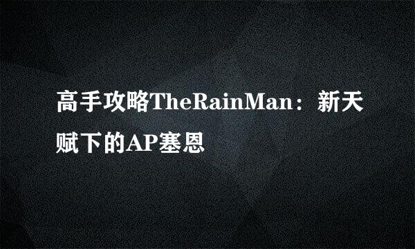 高手攻略TheRainMan：新天赋下的AP塞恩