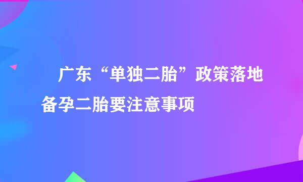 ​广东“单独二胎”政策落地备孕二胎要注意事项