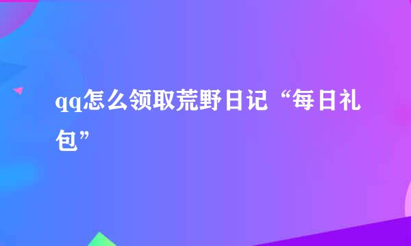 qq怎么领取荒野日记“每日礼包”