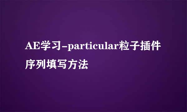 AE学习-particular粒子插件序列填写方法