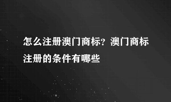 怎么注册澳门商标？澳门商标注册的条件有哪些