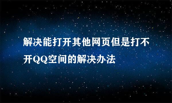 解决能打开其他网页但是打不开QQ空间的解决办法