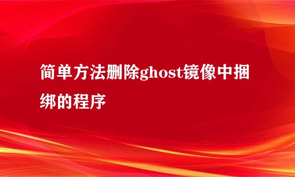 简单方法删除ghost镜像中捆绑的程序