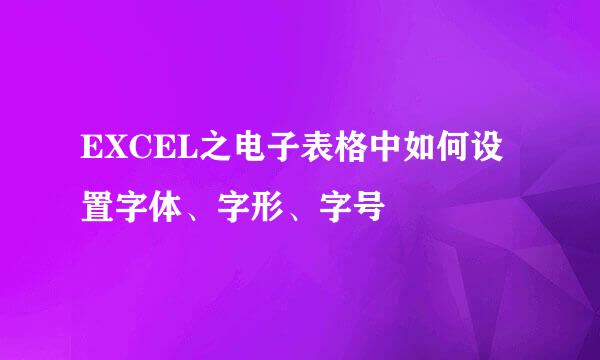 EXCEL之电子表格中如何设置字体、字形、字号