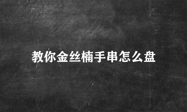 教你金丝楠手串怎么盘