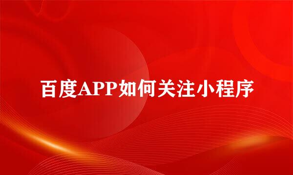 百度APP如何关注小程序